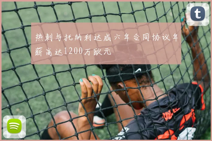 热刺与托纳利达成六年合同协议年薪高达1200万欧元