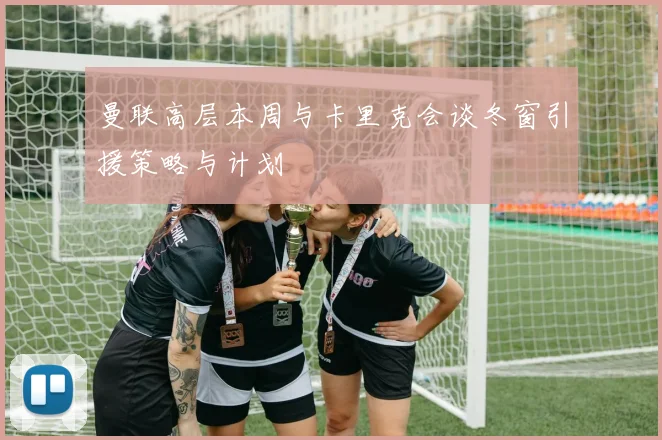 曼联高层本周与卡里克会谈冬窗引援策略与计划