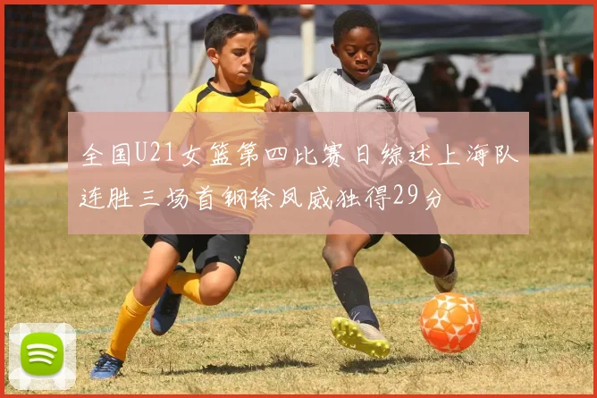 全国U21女篮第四比赛日综述上海队连胜三场首钢徐凤威独得29分