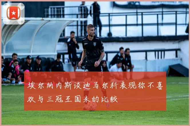 埃尔纳内斯谈迪马尔科表现称不喜欢与三冠王国米的比较