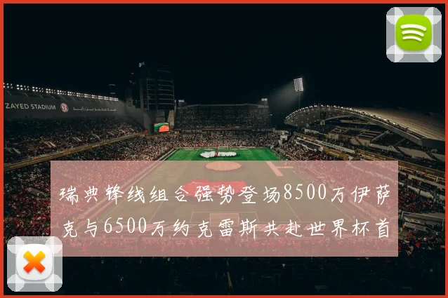 瑞典锋线组合强势登场8500万伊萨克与6500万约克雷斯共赴世界杯首秀