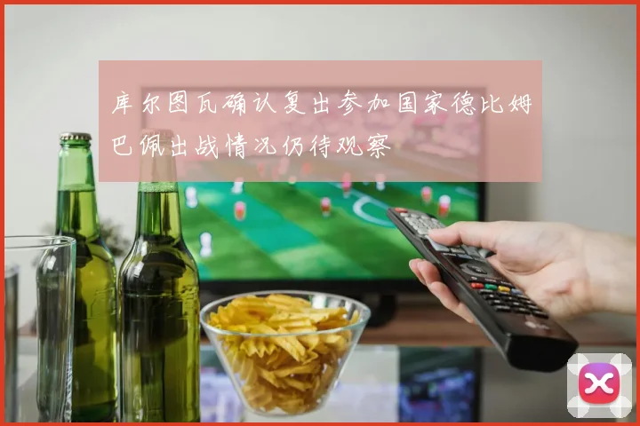 库尔图瓦确认复出参加国家德比姆巴佩出战情况仍待观察