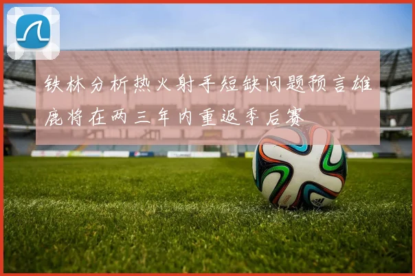 铁林分析热火射手短缺问题预言雄鹿将在两三年内重返季后赛