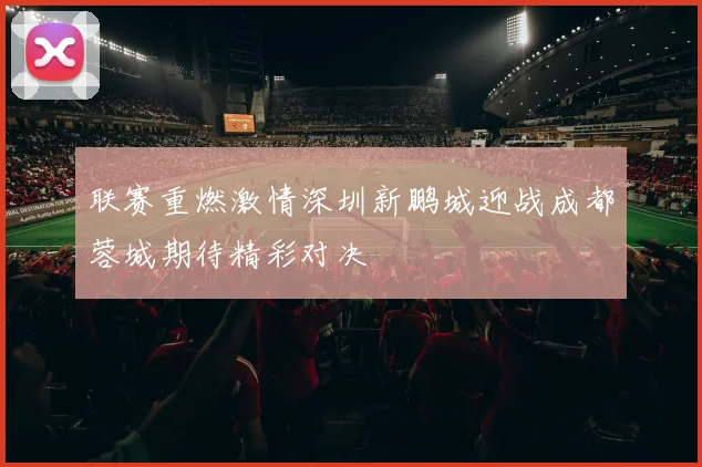 联赛重燃激情深圳新鹏城迎战成都蓉城期待精彩对决