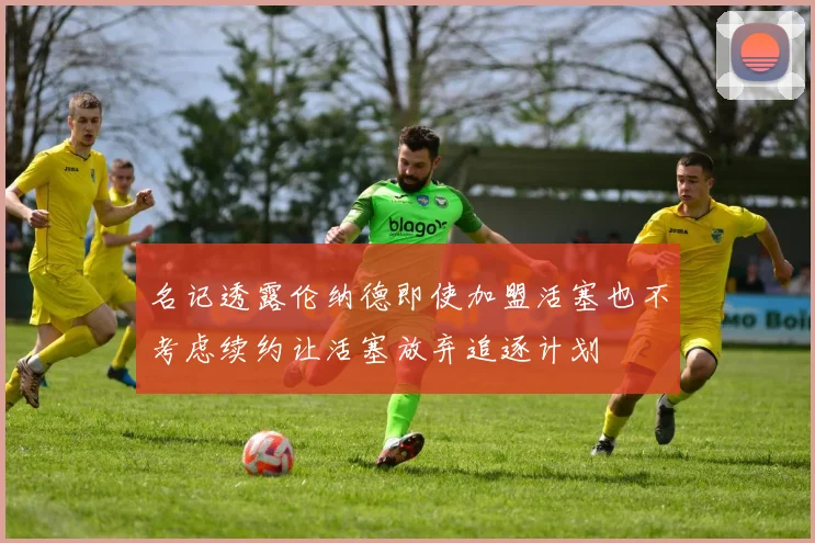 名记透露伦纳德即使加盟活塞也不考虑续约让活塞放弃追逐计划