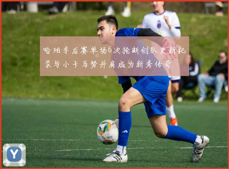 哈珀季后赛单场6次抢断创队史新纪录与小卡马努并肩成为新秀传奇