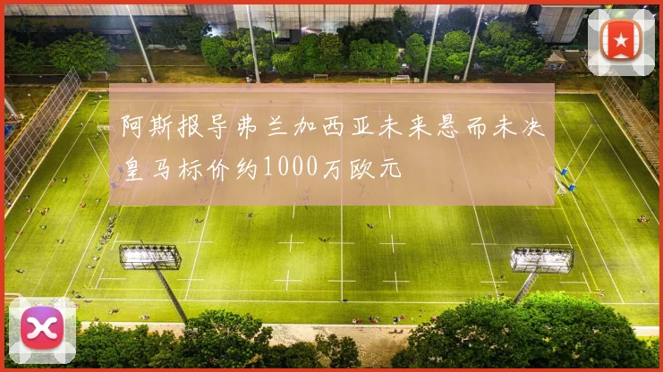 阿斯报导弗兰加西亚未来悬而未决皇马标价约1000万欧元