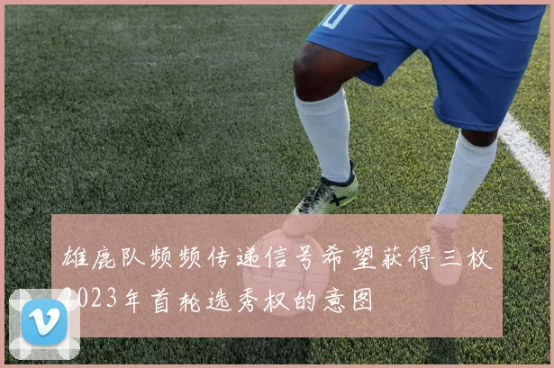 雄鹿队频频传递信号希望获得三枚2023年首轮选秀权的意图