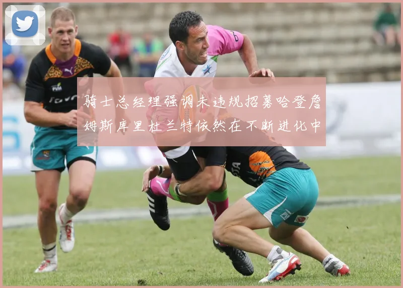 骑士总经理强调未违规招募哈登詹姆斯库里杜兰特依然在不断进化中